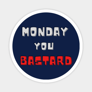 Monday you bastard Magnet